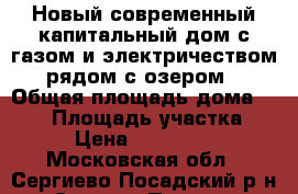 Новый современный капитальный дом с газом и электричеством, рядом с озером  › Общая площадь дома ­ 150 › Площадь участка ­ 10 › Цена ­ 2 990 000 - Московская обл., Сергиево-Посадский р-н, Сергиев Посад г. Недвижимость » Дома, коттеджи, дачи продажа   . Московская обл.